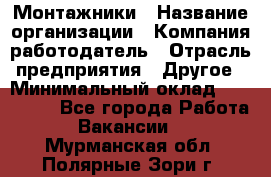 Монтажники › Название организации ­ Компания-работодатель › Отрасль предприятия ­ Другое › Минимальный оклад ­ 150 000 - Все города Работа » Вакансии   . Мурманская обл.,Полярные Зори г.